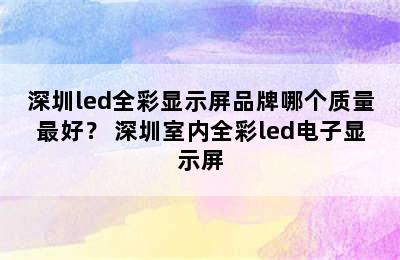 深圳led全彩显示屏品牌哪个质量最好？ 深圳室内全彩led电子显示屏